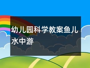 幼兒園科學(xué)教案：魚(yú)兒水中游