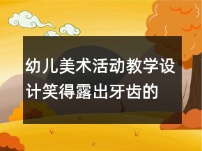 幼兒美術(shù)活動(dòng)教學(xué)設(shè)計(jì)：笑得露出牙齒的臉
