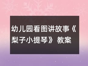 幼兒園看圖講故事《梨子小提琴》 教案及設(shè)計(jì)說明