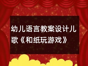 幼兒語言教案設(shè)計：兒歌《和紙玩游戲》