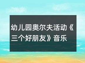 幼兒園奧爾夫活動(dòng)《三個(gè)好朋友》音樂教案及教學(xué)反思