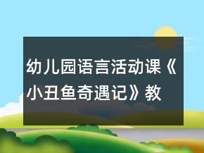 幼兒園語言活動(dòng)課《小丑魚奇遇記》教學(xué)設(shè)計(jì)