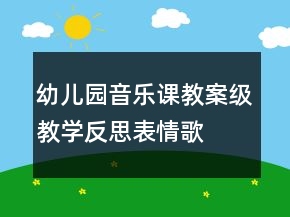 幼兒園音樂課教案級教學(xué)反思：表情歌