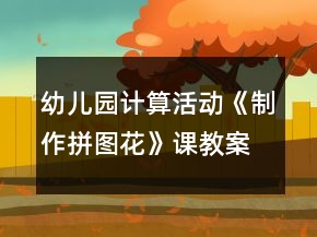 幼兒園計(jì)算活動《制作拼圖花》課教案與教學(xué)反思