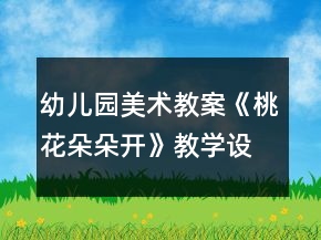 幼兒園美術教案《桃花朵朵開》教學設計與反思