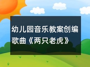 幼兒園音樂教案創(chuàng)編歌曲《兩只老虎》教學(xué)設(shè)計及反思