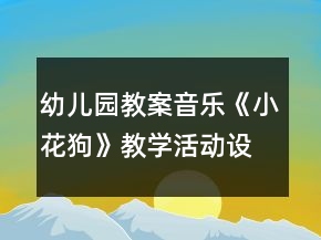 幼兒園教案音樂《小花狗》教學(xué)活動(dòng)設(shè)計(jì)及反思