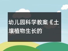 幼兒園科學(xué)教案《土壤——植物生長(zhǎng)的搖籃》教學(xué)設(shè)計(jì)及反思