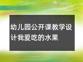 幼兒園公開課教學(xué)設(shè)計：我愛吃的水果