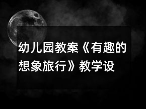 幼兒園教案《有趣的想象旅行》教學(xué)設(shè)計(jì)與反思