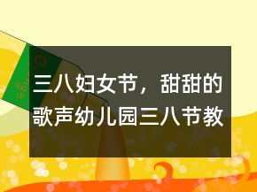 三八婦女節(jié)，甜甜的歌聲（幼兒園三八節(jié)教案）反思