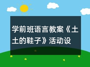 學(xué)前班語言教案《土土的鞋子》活動設(shè)計反思