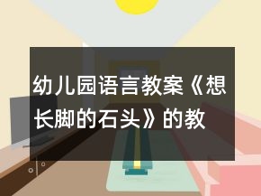 幼兒園語言教案《想長腳的石頭》的教學(xué)設(shè)計和反思