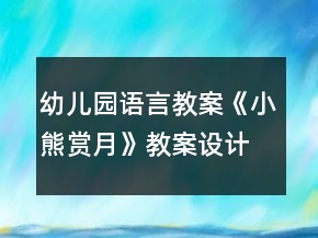 幼兒園語(yǔ)言教案《小熊賞月》教案設(shè)計(jì)與反思