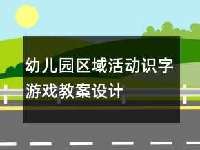 幼兒園區(qū)域活動“識字游戲”教案設(shè)計與課后反思