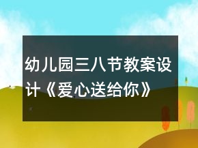 幼兒園三八節(jié)教案設(shè)計《愛心送給你》反思
