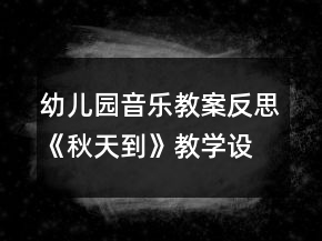 幼兒園音樂(lè)教案反思《秋天到》教學(xué)設(shè)計(jì)