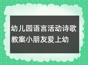 幼兒園語言活動詩歌教案：小朋友愛上幼兒園 及教學(xué)設(shè)計評析