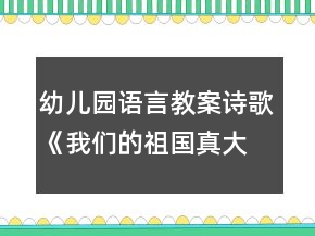 幼兒園語言教案詩歌《我們的祖國真大》教學(xué)設(shè)計