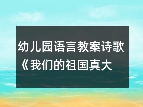 幼兒園語言教案詩歌《我們的祖國真大》教學設計及反思