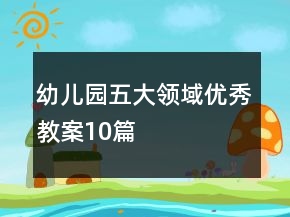 幼兒園五大領(lǐng)域優(yōu)秀教案10篇