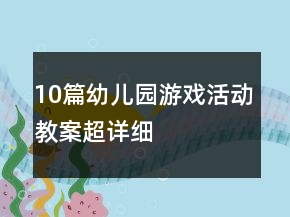 10篇幼兒園游戲活動教案超詳細