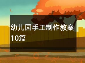 幼兒園手工制作教案10篇