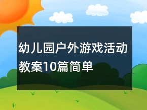 幼兒園戶外游戲活動(dòng)教案10篇簡(jiǎn)單