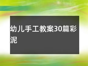 幼兒手工教案30篇彩泥