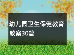 幼兒園衛(wèi)生保健教育教案30篇