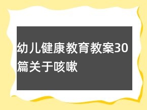 幼兒健康教育教案30篇關(guān)于咳嗽