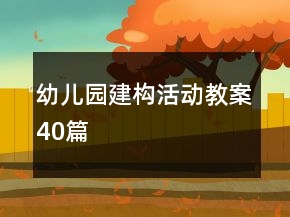 幼兒園建構(gòu)活動教案40篇