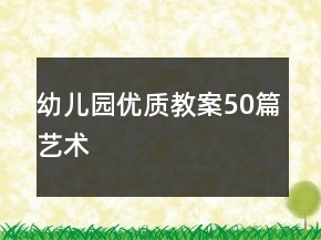 幼兒園優(yōu)質(zhì)教案50篇藝術(shù)