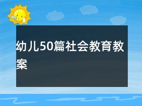 幼兒50篇社會(huì)教育教案