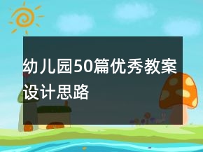 幼兒園50篇優(yōu)秀教案設計思路