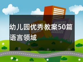 幼兒園優(yōu)秀教案50篇語言領(lǐng)域