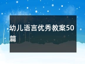 幼兒語言優(yōu)秀教案50篇
