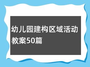幼兒園建構區(qū)域活動教案50篇
