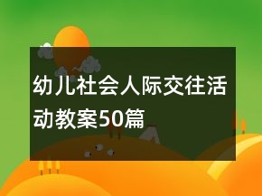 幼兒社會人際交往活動教案50篇