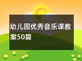幼兒園優(yōu)秀音樂課教案50篇