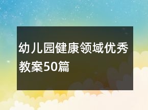 幼兒園健康領(lǐng)域優(yōu)秀教案50篇