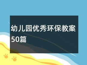 幼兒園優(yōu)秀環(huán)保教案50篇