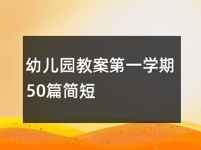 幼兒園教案第一學(xué)期50篇簡(jiǎn)短