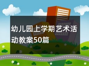 幼兒園上學(xué)期藝術(shù)活動(dòng)教案50篇