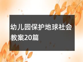 幼兒園保護(hù)地球社會教案20篇
