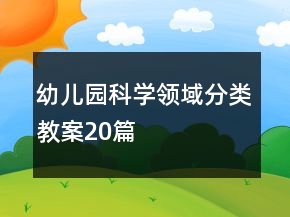 幼兒園科學(xué)領(lǐng)域分類教案20篇