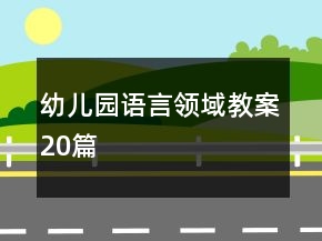 幼兒園語(yǔ)言領(lǐng)域教案20篇