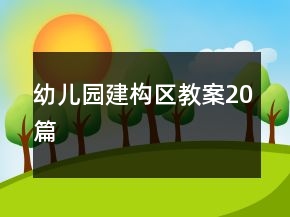 幼兒園建構(gòu)區(qū)教案20篇