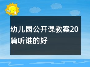 幼兒園公開課教案20篇聽誰的好