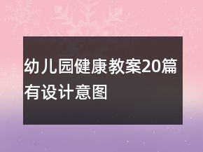 幼兒園健康教案20篇有設(shè)計(jì)意圖